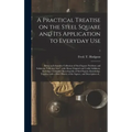 A Practical Treatise on the Steel Square and Its Application to Everyday Use: Being an Exhaustive Collection of Steel Square Problems and Solutions, "