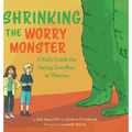 Shrinking the Worry Monster: A Kids Guide for Saying Goodbye to Worries