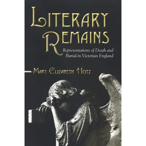 Literary Remains: Representations of Death and Burial in Victorian England