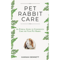 Pet Rabbit Care: An Ethical Guide to Confidently Care for Your Pet Rabbit