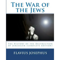 The War of the Jews: : The History of the Destruction of Jerusalem (complete edition, 7 books)