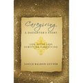 Caregiving: A Daughter's Story: Life After Loss - Surviving Caregiving