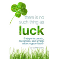 There Is No Such Thing As Luck: 6 Steps to Create, Recognize, and Grasp More Opportunity
