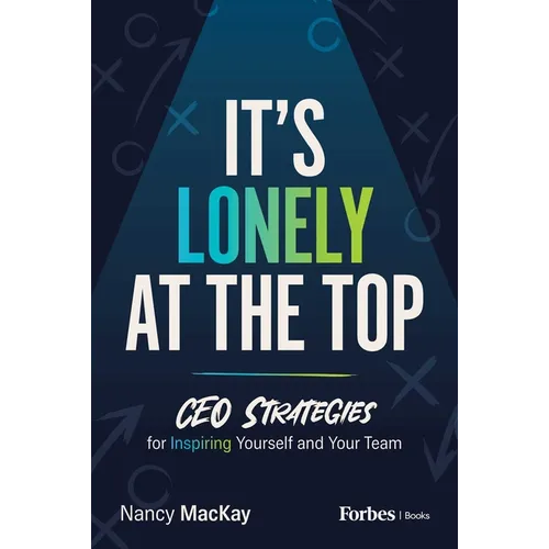 It's Lonely at the Top: CEO Strategies for Inspiring Yourself and Your Team