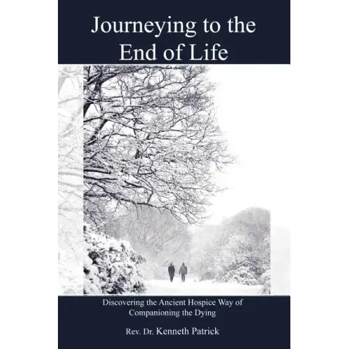 Journeying to the End of Life: Discovering the Ancient Hospice Way of Companioning the Dying