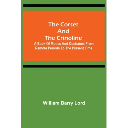 The Corset and the Crinoline; A Book of Modes and Costumes from Remote Periods to the Present Time