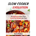 Slow Cooker Evolution: 60 Improved Easy Prep Crock Pot Recipes for Two