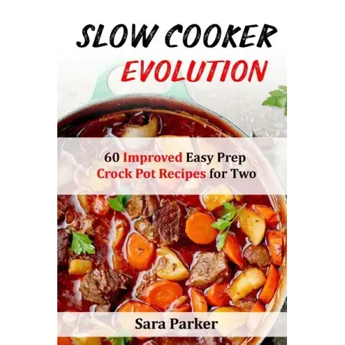 Slow Cooker Evolution: 60 Improved Easy Prep Crock Pot Recipes for Two