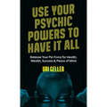 Use Your Psychic Powers to Have It All: Release Your Psi-Force for Health, Wealth, Success & Peace of Mind