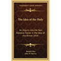 The Idea of the Holy: An Inquiry Into the Non Rational Factor in the Idea of the Divine 1926