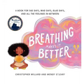 Breathing Makes It Better: A Book for Sad Days, Mad Days, Glad Days, and All the Feelings In-Between