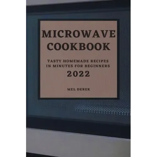 Microwave Cookbook 2022: Speedy and Delicious Recipes for Busy People