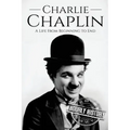 Charlie Chaplin: A Life From Beginning to End
