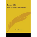 Louis XIV: King Of France And Navarre