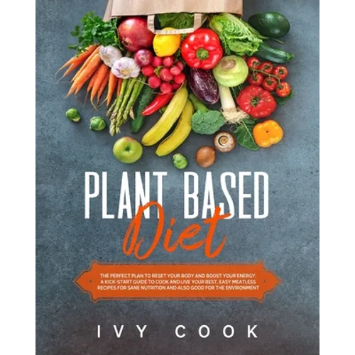 Plant Based Diet: The perfect plan to reset your body and boost your energy. A kick-start guide to cook and live your best. Easy meatles