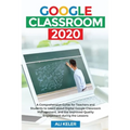 Google Classroom 2020: A Comprehensive Guide for Teachers and Students to Learn about Digital Google Classroom Management, and the Improved Quality En