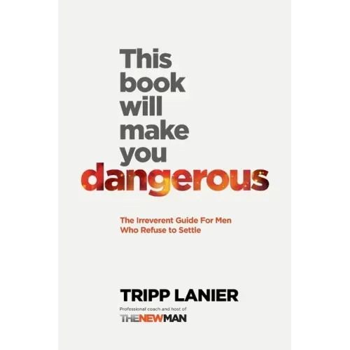 This Book Will Make You Dangerous: The Irreverent Guide for Men Who Refuse to Settle