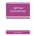 Light from the ancient East; the New Testament illustrated by recently discovered texts of the Graeco-Roman world