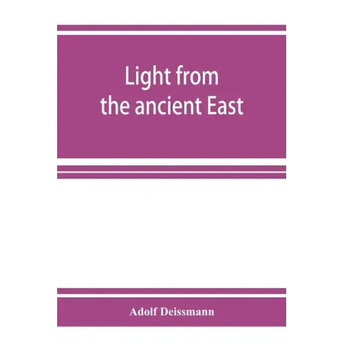 Light from the ancient East; the New Testament illustrated by recently discovered texts of the Graeco-Roman world