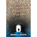 Jesus Is the Way, Truth, Life: Atheism Is the Lost, Lie, Death
