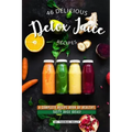 46 Delicious Detox Juice Recipes: A Complete Recipe Book of Healthy, Tasty Juice Ideas!