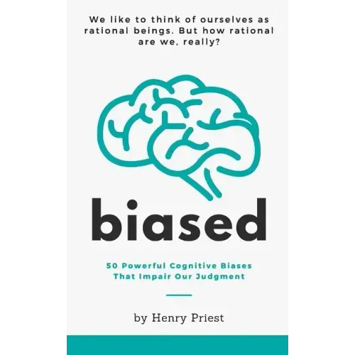 Biased: 50 Powerful Cognitive Biases That Impair Our Judgment