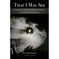 That I May See: Journeying from Spiritual Confusion and Blindness To the Radiance of the Eucharist