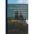 The Female Emigrant's Guide and Hints on Canadian Housekeeping