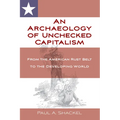 An Archaeology of Unchecked Capitalism: From the American Rust Belt to the Developing World