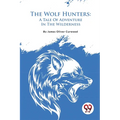 The Wolf Hunters: A Tale Of Adventure In The Wilderness