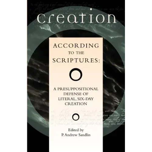 Creation According to the Scriptures: A Presuppositional Defense of Literal, Six-Day Creation