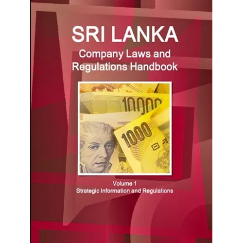 Sri Lanka Company Laws and Regulations Handbook Volume 1 Strategic Information and Regulations