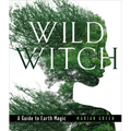 Wild Witch: A Guide to Earth Magic