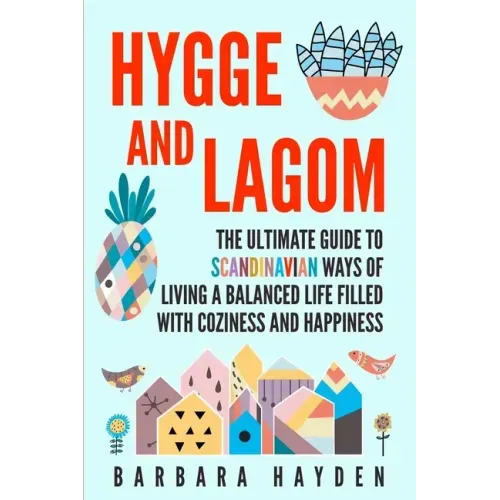 Hygge and Lagom: The Ultimate Guide to Scandinavian Ways of Living a Balanced Life Filled with Coziness and Happiness