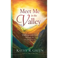Meet Me in the Valley: Walking With God Through the Low Places in Life