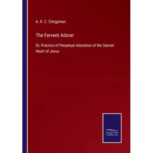 The Fervent Adorer: Or, Practice of Perpetual Adoration of the Sacred Heart of Jesus