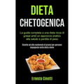 Dieta Chetogenica: La guida completa a una dieta ricca di grassi antd un approccio pratico alla salute e perdita di peso (Ricette ad alto contenuto di
