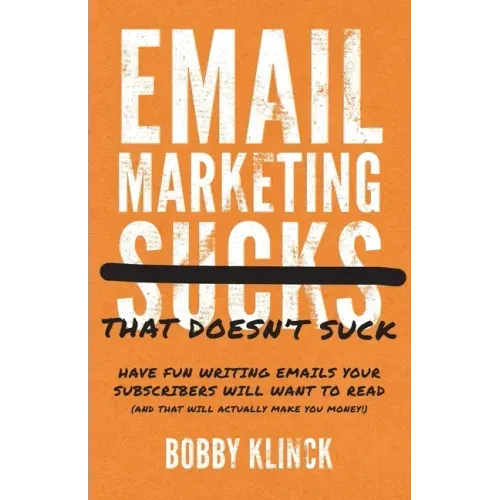 Email Marketing That Doesn't Suck: Have Fun Writing Emails Your Subscribers Will Want to Read (and That Will Actually Make You Money!)