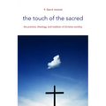The Touch of the Sacred: The Practice, Theology, and Tradition of Christian Worship