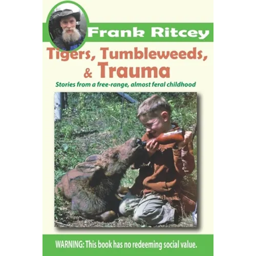 Tigers, Tumbleweeds, and Trauma: Stories from a free range, almost feral childhood