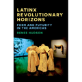 Latinx Revolutionary Horizons: Form and Futurity in the Americas