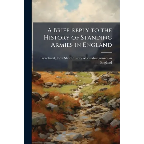A Brief Reply to the History of Standing Armies in England: With Some Account of the Authors