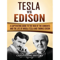 Tesla Vs Edison: A Captivating Guide to the War of the Currents and the Life of Nikola Tesla and Thomas Edison