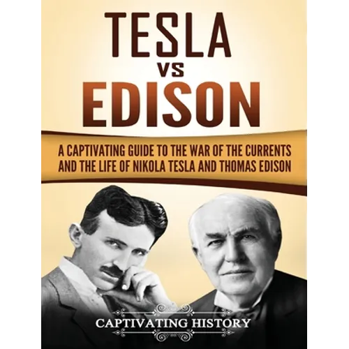 Tesla Vs Edison: A Captivating Guide to the War of the Currents and the Life of Nikola Tesla and Thomas Edison