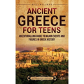 Ancient Greece for Teens: An Enthralling Guide to Major Events and Figures in Greek History