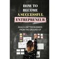 How To Become A Successful Entrepreneur: Build A Better Business From The Ground-Up: Startup Planning