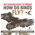 How Do Birds Fly? An Introduction to Flight - Science Book Age 7 Children's Science & Nature Books