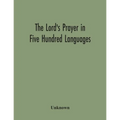 The Lord'S Prayer In Five Hundred Languages: Comprising The Leading Comprising The Leading Languages And Their Principal Dialects Throughout The World