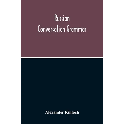 Russian Conversation Grammar; With Exercises, Colloquial Phrases, And Extensive English-Russian Vocabulary
