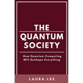 The Quantum Society: How Quantum Computing Will Reshape Everything
